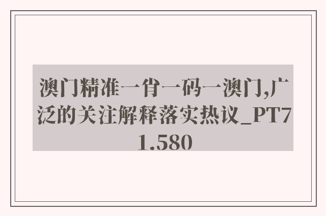 澳门精准一肖一码一澳门,广泛的关注解释落实热议_PT71.580