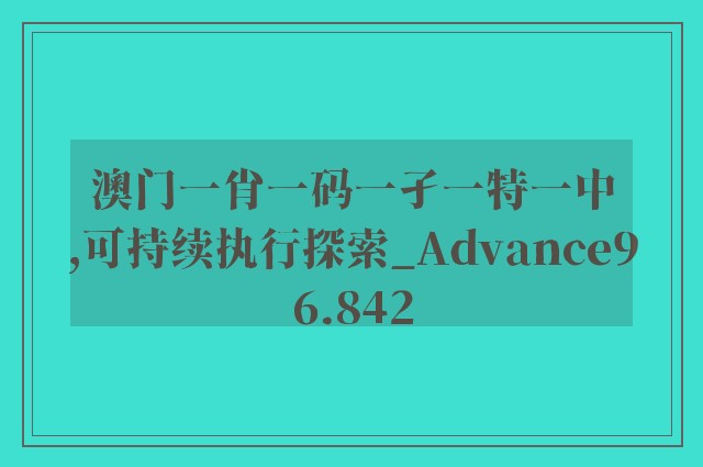 澳门一肖一码一孑一特一中,可持续执行探索_Advance96.842