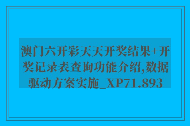 澳门六开彩天天开奖结果+开奖记录表查询功能介绍,数据驱动方案实施_XP71.893