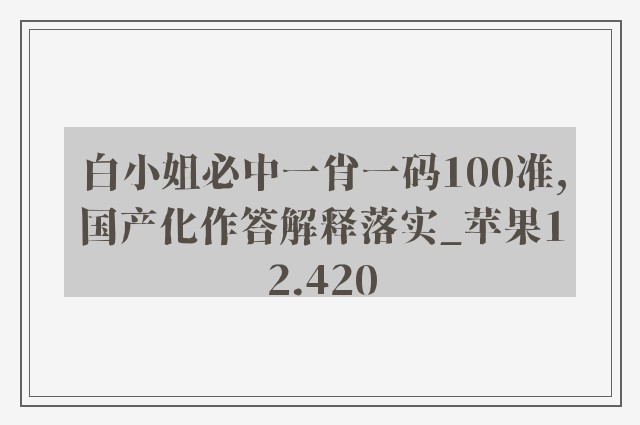 白小姐必中一肖一码100准,国产化作答解释落实_苹果12.420