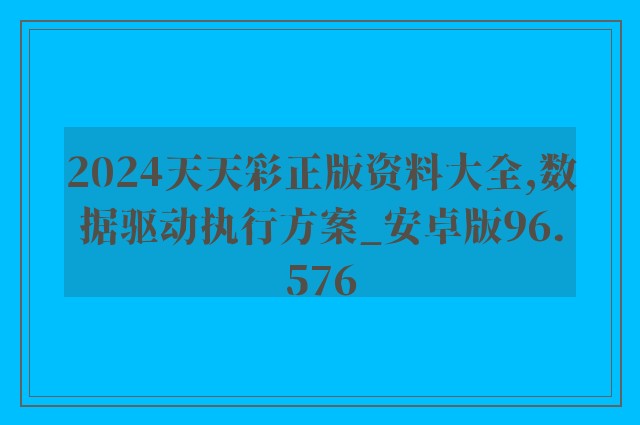 2024天天彩正版资料大全,数据驱动执行方案_安卓版96.576