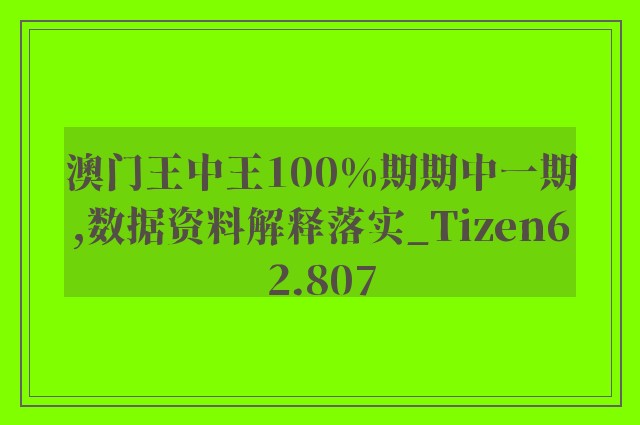 澳门王中王100%期期中一期,数据资料解释落实_Tizen62.807