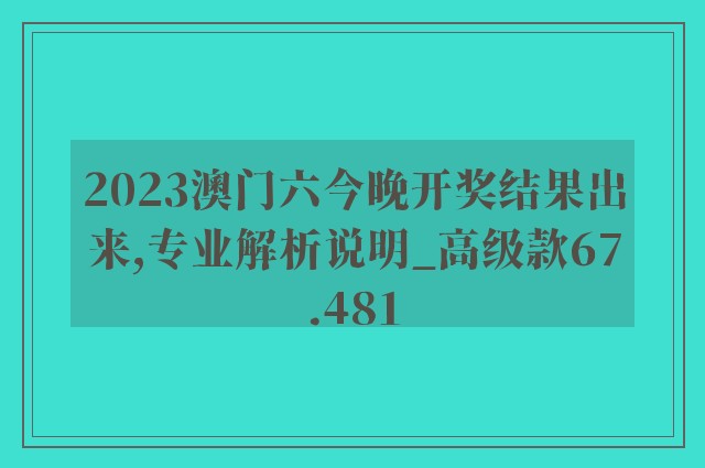 2023澳门六今晚开奖结果出来,专业解析说明_高级款67.481