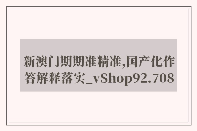 新澳门期期准精准,国产化作答解释落实_vShop92.708