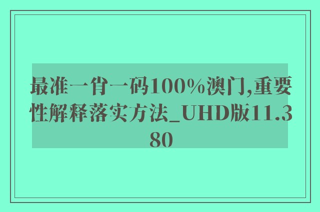 最准一肖一码100%澳门,重要性解释落实方法_UHD版11.380